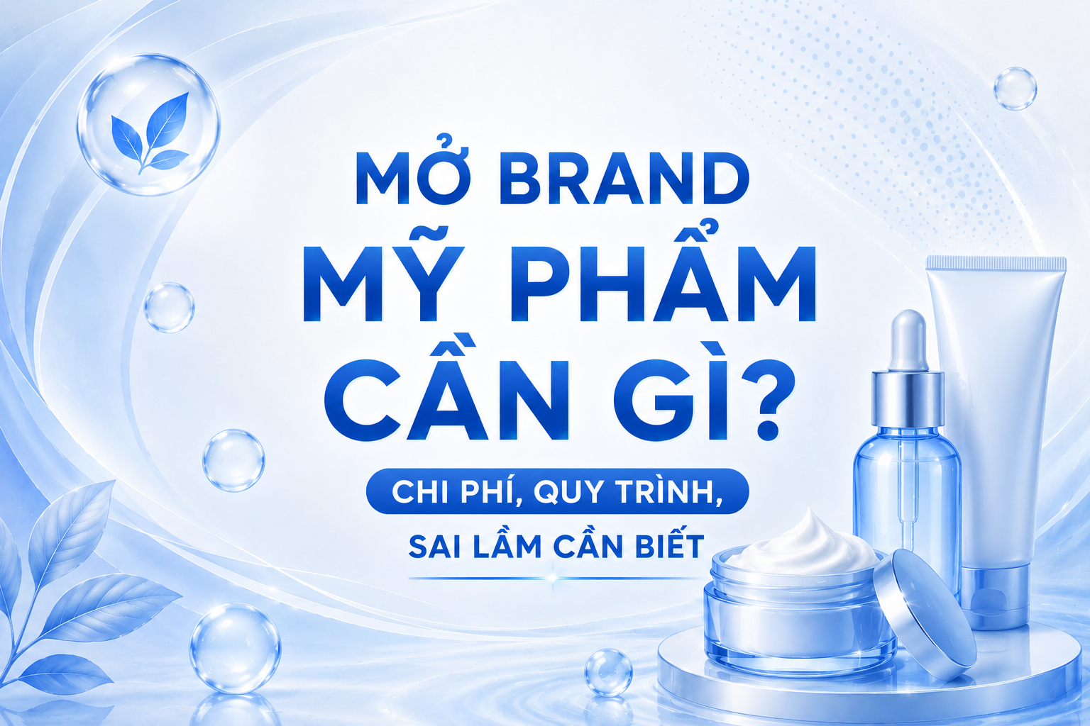 Mở brand mỹ phẩm cần gì? Chi phí – quy trình – sai lầm